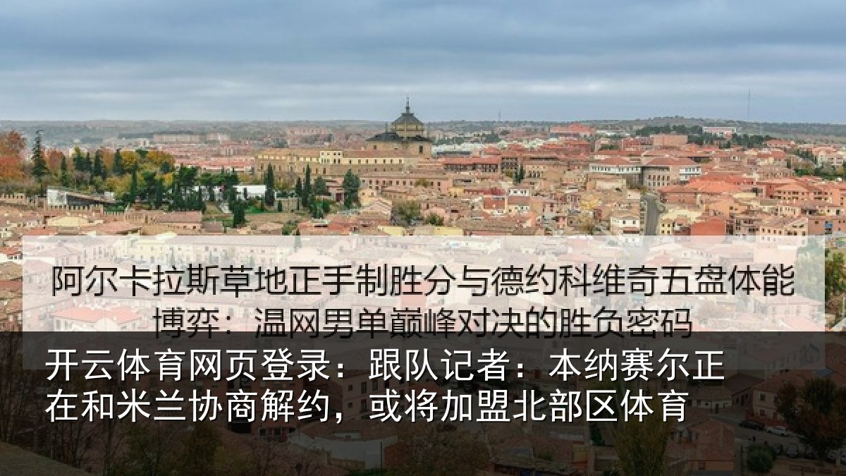 开云体育网页登录:跟队记者:本纳相关情况商解相关情况体育