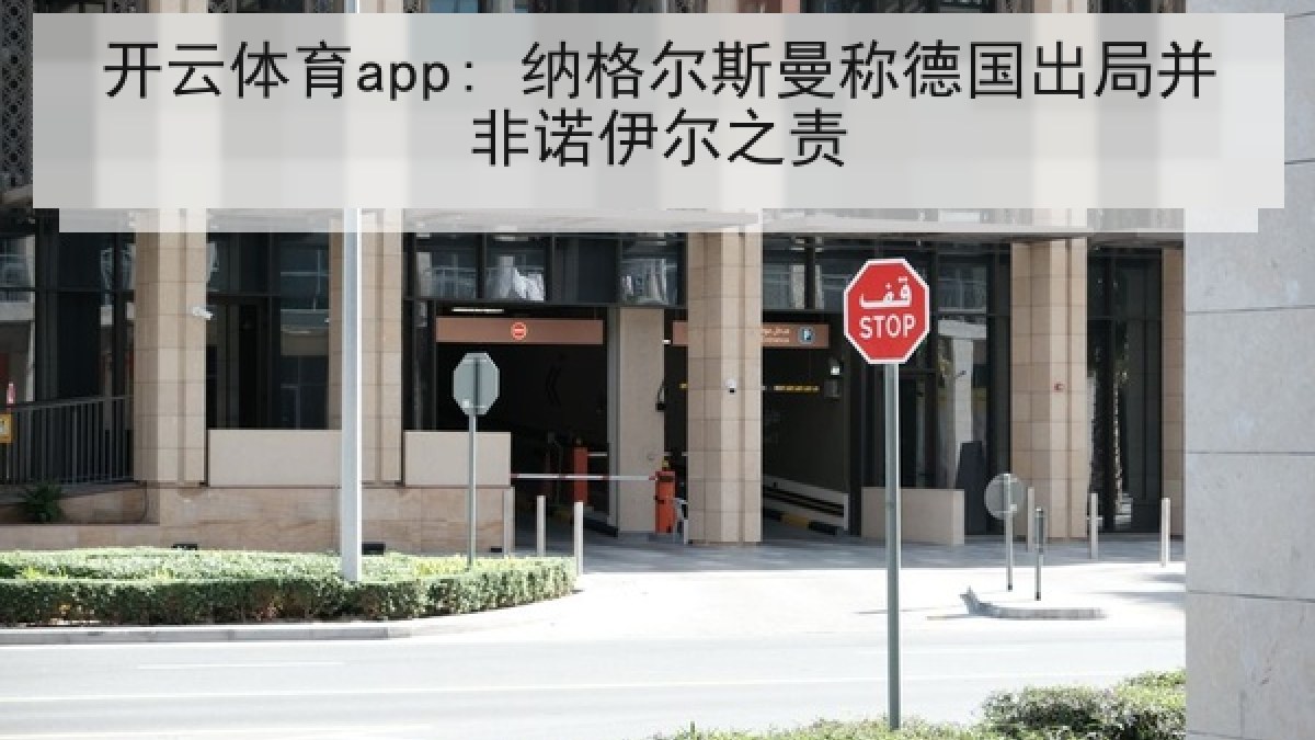 开云体育app: 纳格尔斯曼称德国出局并非诺伊尔之责