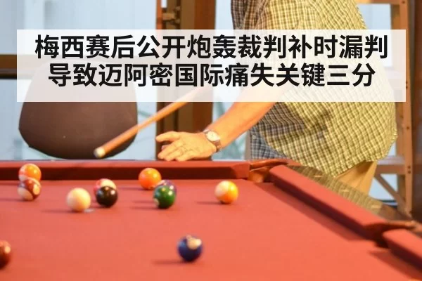 梅西赛后公开炮轰裁判补时漏判导致迈阿密国际痛失关键三分