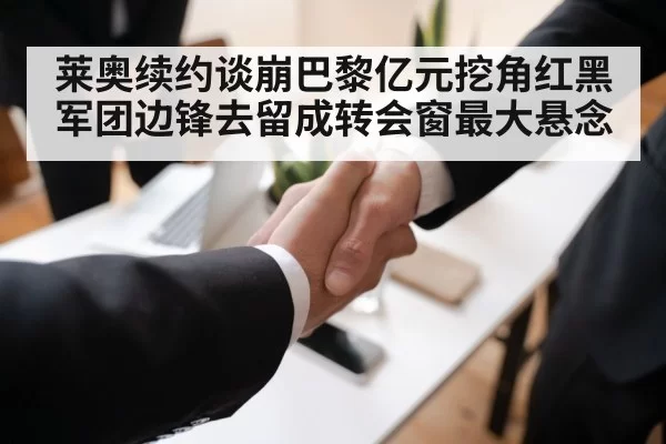 莱奥续约谈崩巴黎亿元挖角红黑军团边锋去留成转会窗最大悬念